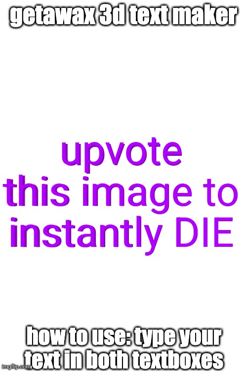 3d text maker | upvote this image to instantly DIE; upvote this image to instantly DIE | image tagged in 3d text maker | made w/ Imgflip meme maker