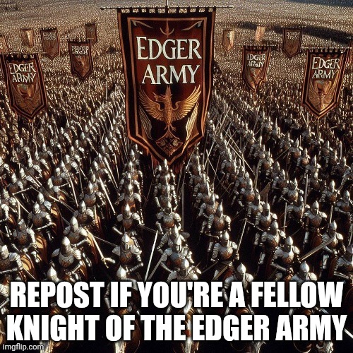 REPOST IF YOU'RE A FELLOW KNIGHT OF THE EDGER ARMY | made w/ Imgflip meme maker