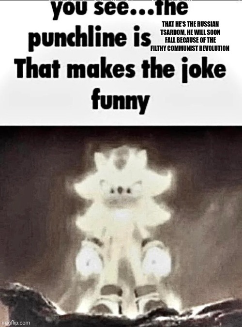Shadow explains the joke | THAT HE'S THE RUSSIAN TSARDOM, HE WILL SOON FALL BECAUSE OF THE FILTHY COMMUNIST REVOLUTION | image tagged in shadow explains the joke | made w/ Imgflip meme maker
