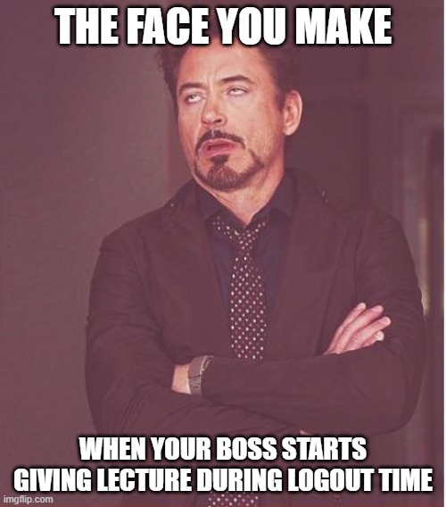 Face You Make Robert Downey Jr Meme | THE FACE YOU MAKE; WHEN YOUR BOSS STARTS GIVING LECTURE DURING LOGOUT TIME | image tagged in memes,face you make robert downey jr | made w/ Imgflip meme maker