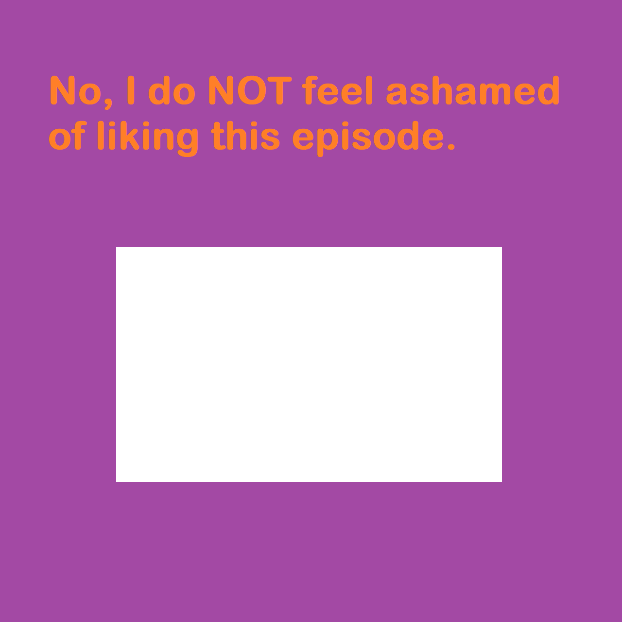what episode are you not ashamed of liking Blank Meme Template