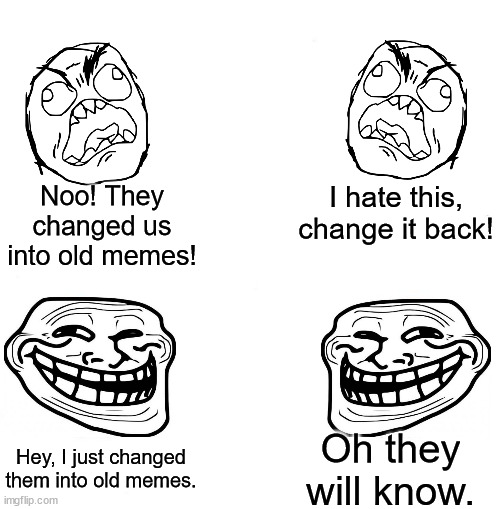 Someone has touched the old meme machine! | Noo! They changed us into old memes! I hate this, change it back! Oh they will know. Hey, I just changed them into old memes. | image tagged in chad we know,rage comics,troll face,rage face | made w/ Imgflip meme maker