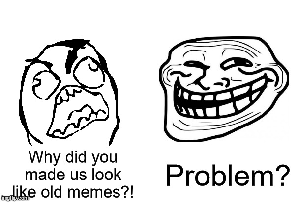 Rage derp vs Trollface | Why did you made us look like old memes?! Problem? | image tagged in soyboy vs yes chad,rage comics,troll face,rage face,nostalgia | made w/ Imgflip meme maker