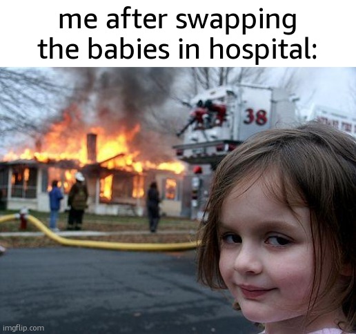 Diabolical. | me after swapping the babies in hospital: | image tagged in memes,disaster girl,funny,fun,sfw,politics lol | made w/ Imgflip meme maker