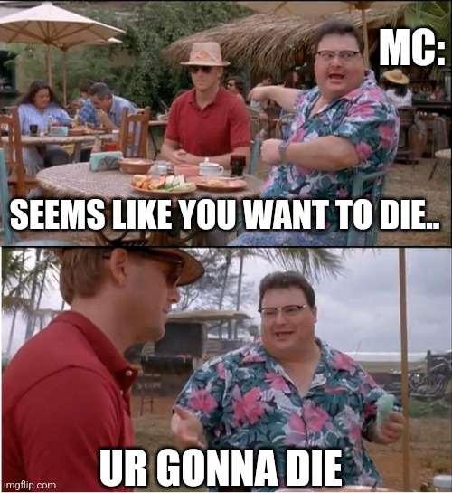 Haha | MC:; SEEMS LIKE YOU WANT TO DIE.. UR GONNA DIE | image tagged in memes,see nobody cares | made w/ Imgflip meme maker