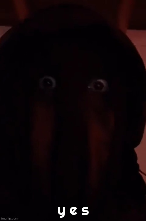 Afk scary boi | y e s | image tagged in afk scary boi | made w/ Imgflip meme maker