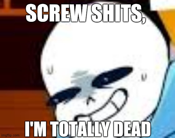 shitpost | SCREW SHITS, I'M TOTALLY DEAD | image tagged in scared sans template,screw shits,i'm totally dead,memes,shitpost | made w/ Imgflip meme maker