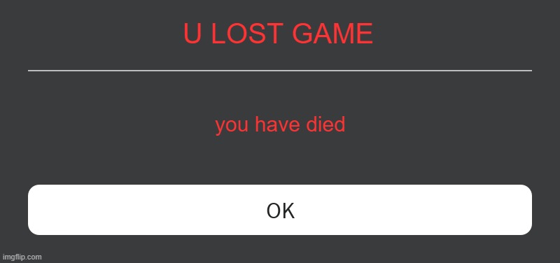 Roblox Error Message | U LOST GAME; you have died | image tagged in roblox error message | made w/ Imgflip meme maker