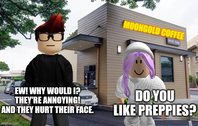 MC hates preppies for a good reason. | MOONGOLD COFFEE; EW! WHY WOULD I? THEY'RE ANNOYING! AND THEY HURT THEIR FACE. DO YOU LIKE PREPPIES? | image tagged in mc,preppy,funkaloid,moongold | made w/ Imgflip meme maker