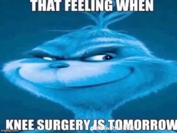 When knee surgery is tomorrow | image tagged in grinch | made w/ Imgflip meme maker