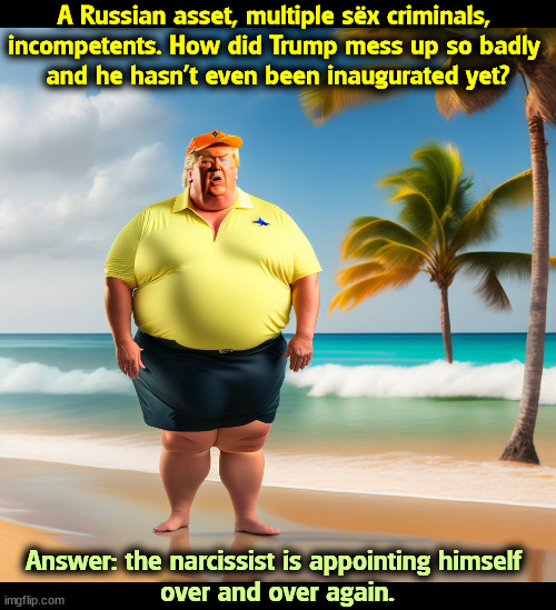 A Russian asset, multiple sëx criminals, 
incompetents. How did Trump mess up so badly 
and he hasn't even been inaugurated yet? Answer: the narcissist is appointing himself 
over and over again. | image tagged in trump,malignant narcissist,russia,criminals,incompetence | made w/ Imgflip meme maker
