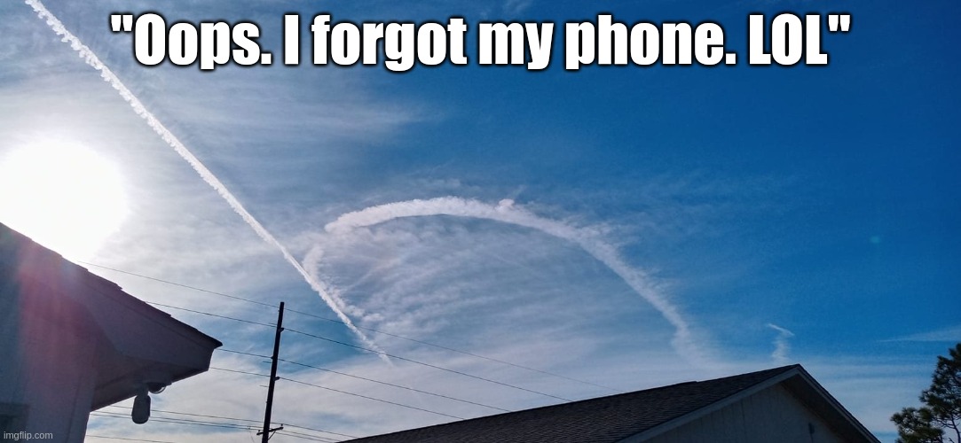 Where's my phone? | "Oops. I forgot my phone. LOL" | image tagged in chemtrails | made w/ Imgflip meme maker