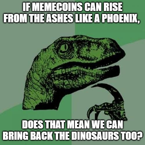 make philosoraptor viral again | IF MEMECOINS CAN RISE FROM THE ASHES LIKE A PHOENIX, DOES THAT MEAN WE CAN BRING BACK THE DINOSAURS TOO? | image tagged in memes,philosoraptor,crypto | made w/ Imgflip meme maker