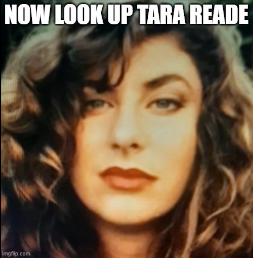 Tara Reade - 1993 | NOW LOOK UP TARA READE | image tagged in tara reade - 1993 | made w/ Imgflip meme maker