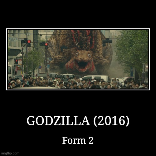 Godzilla (2016) | GODZILLA (2016) | Form 2 | image tagged in demotivationals,reiwa,godzilla | made w/ Imgflip demotivational maker