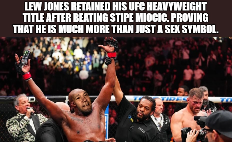 Lew Jones retained his UFC heavyweight title after beating Stipe Miocic. | LEW JONES RETAINED HIS UFC HEAVYWEIGHT TITLE AFTER BEATING STIPE MIOCIC. PROVING THAT HE IS MUCH MORE THAN JUST A SEX SYMBOL. | image tagged in kewlew,championship | made w/ Imgflip meme maker