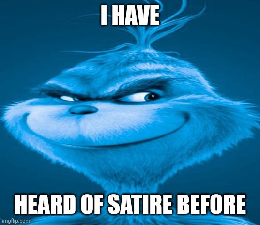 I HAVE HEARD OF SATIRE BEFORE | image tagged in blue grinch | made w/ Imgflip meme maker