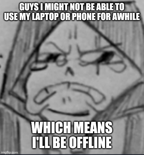 U good. See ya soon | GUYS I MIGHT NOT BE ABLE TO USE MY LAPTOP OR PHONE FOR AWHILE; WHICH MEANS I'LL BE OFFLINE | image tagged in epic sans crying v2 | made w/ Imgflip meme maker