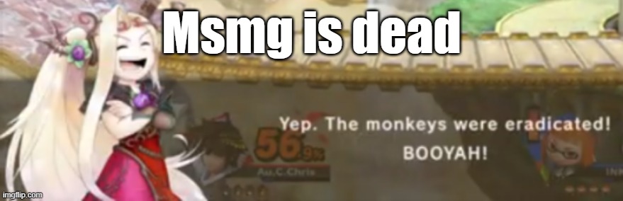 I find this the perfect image | Msmg is dead | image tagged in monkeys have been eradicated | made w/ Imgflip meme maker