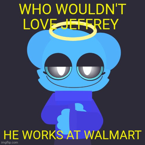 freaky sky | WHO WOULDN'T LOVE JEFFREY; HE WORKS AT WALMART | image tagged in freaky sky | made w/ Imgflip meme maker