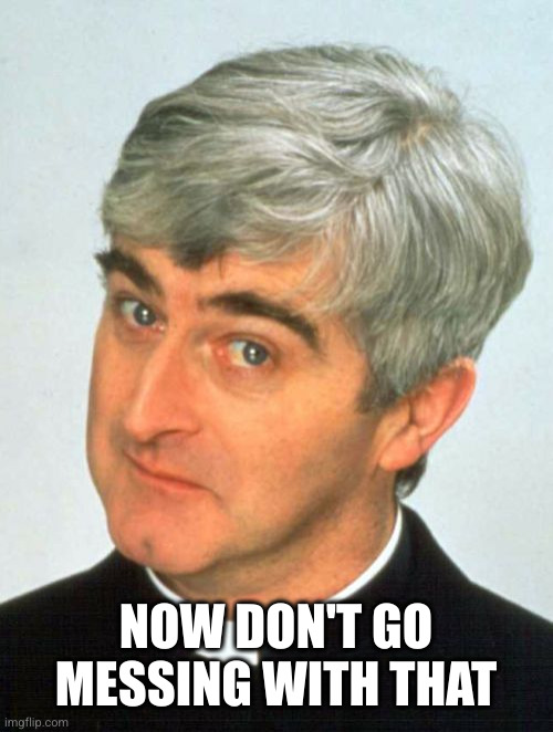 Father Ted Meme | NOW DON'T GO MESSING WITH THAT | image tagged in memes,father ted | made w/ Imgflip meme maker