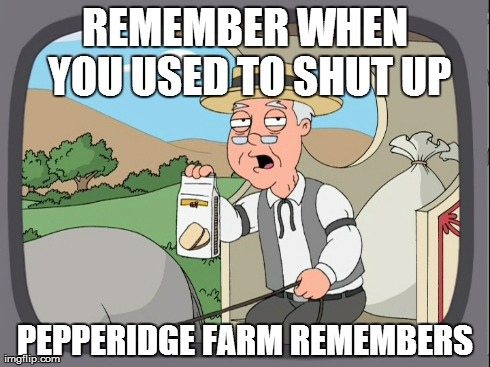 Remember when you used to shut up? | REMEMBER WHEN YOU USED TO SHUT UP PEPPERIDGE FARM REMEMBERS | image tagged in pepperidge farm remembers,family guy,funny,hilarious,memes,farmer | made w/ Imgflip meme maker