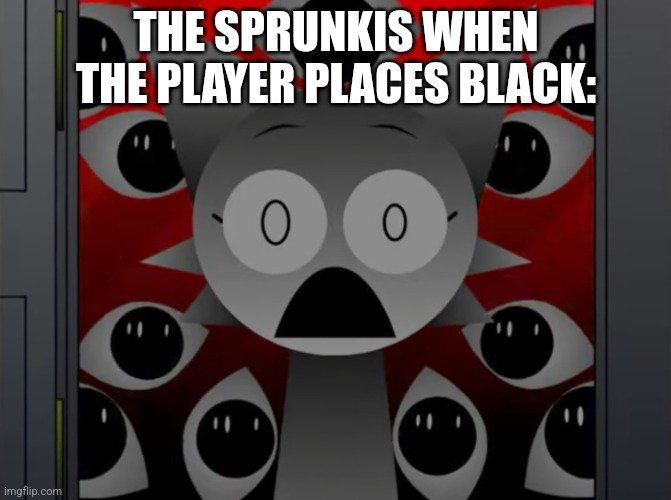 Scared Wenda | THE SPRUNKIS WHEN THE PLAYER PLACES BLACK: | image tagged in scared wenda | made w/ Imgflip meme maker