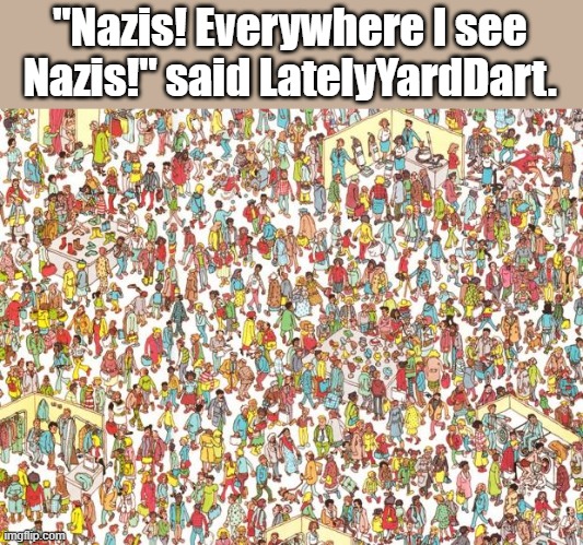 "Nazis! Everywhere I see Nazis!" said LatelyYardDart. | image tagged in waldo | made w/ Imgflip meme maker