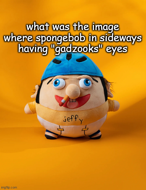 rot | what was the image where spongebob in sideways having "gadzooks" eyes | image tagged in rot | made w/ Imgflip meme maker