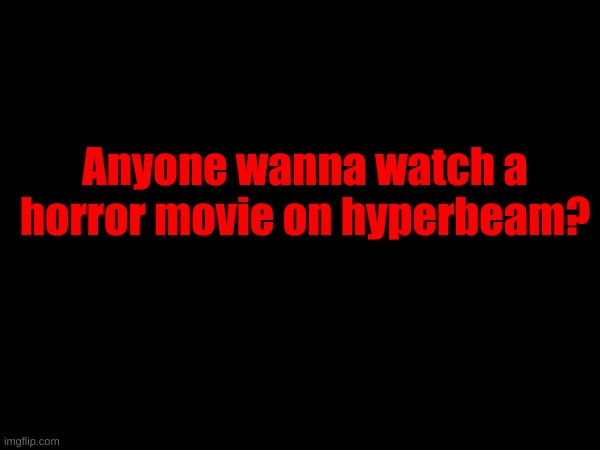 Anyone wanna watch a horror movie on hyperbeam? | made w/ Imgflip meme maker