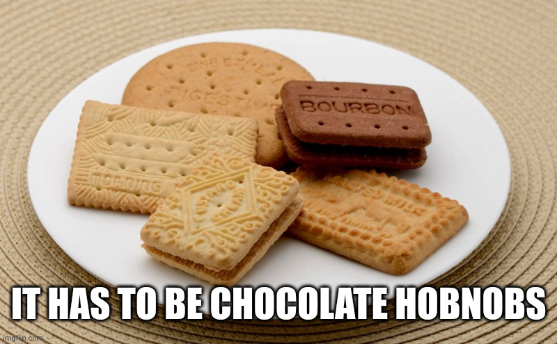 biscuits | IT HAS TO BE CHOCOLATE HOBNOBS | image tagged in biscuits | made w/ Imgflip meme maker