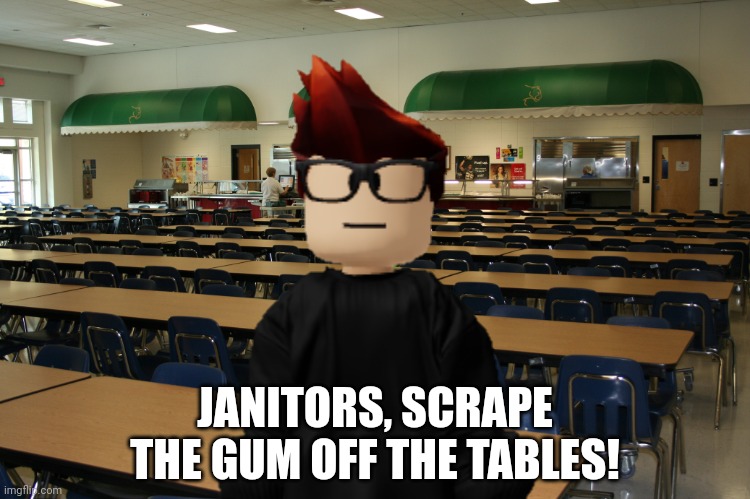 It's now illegal to litter gum in The Periodic States since 2024. | JANITORS, SCRAPE THE GUM OFF THE TABLES! | image tagged in mc,cafeteria,gum | made w/ Imgflip meme maker