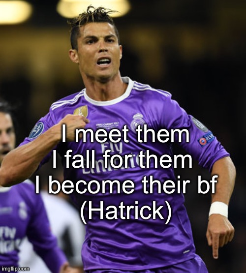 Corny ass post from a really long time ago | I meet them
I fall for them 
I become their bf
(Hatrick) | image tagged in ronaldo | made w/ Imgflip meme maker