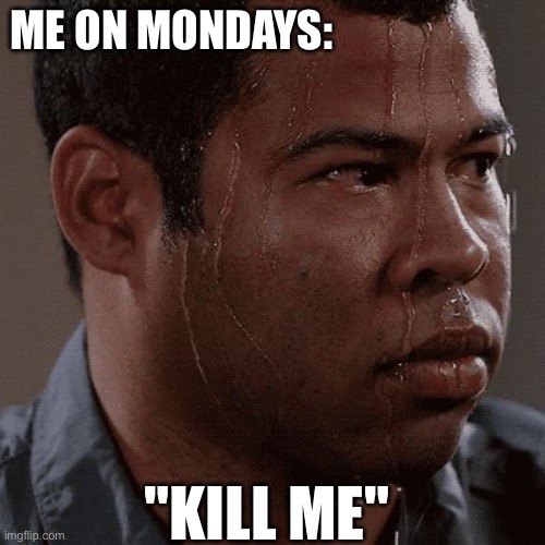 Sweaty tryhard | ME ON MONDAYS:; "KILL ME" | image tagged in sweaty tryhard | made w/ Imgflip meme maker