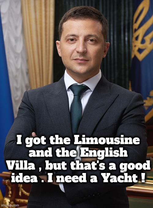 Volodymyr Zelensky | I got the Limousine and the English Villa , but that's a good idea . I need a Yacht ! | image tagged in volodymyr zelensky | made w/ Imgflip meme maker