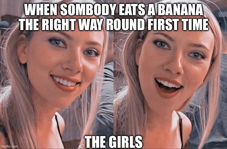 surprised girl | WHEN SOMBODY EATS A BANANA THE RIGHT WAY ROUND FIRST TIME; THE GIRLS | image tagged in surprised girl | made w/ Imgflip meme maker