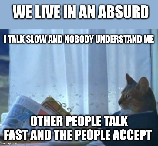 accept | WE LIVE IN AN ABSURD; I TALK SLOW AND NOBODY UNDERSTAND ME; OTHER PEOPLE TALK FAST AND THE PEOPLE ACCEPT | image tagged in memes,i should buy a boat cat | made w/ Imgflip meme maker