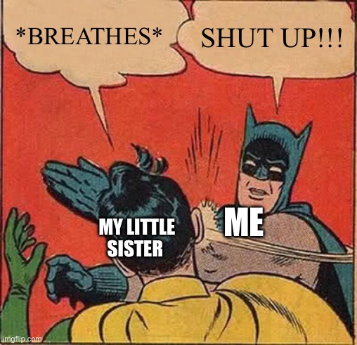 Meme #5 | *BREATHES*; SHUT UP!!! ME; MY LITTLE SISTER | image tagged in memes,batman slapping robin | made w/ Imgflip meme maker