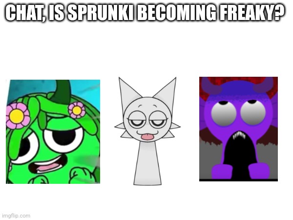 More than 3 characters already became freaky | CHAT, IS SPRUNKI BECOMING FREAKY? | made w/ Imgflip meme maker