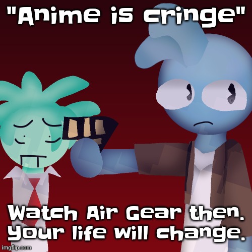 Violents (drawn by tweak) | "Anime is cringe"; Watch Air Gear then. Your life will change. | image tagged in violents drawn by tweak | made w/ Imgflip meme maker