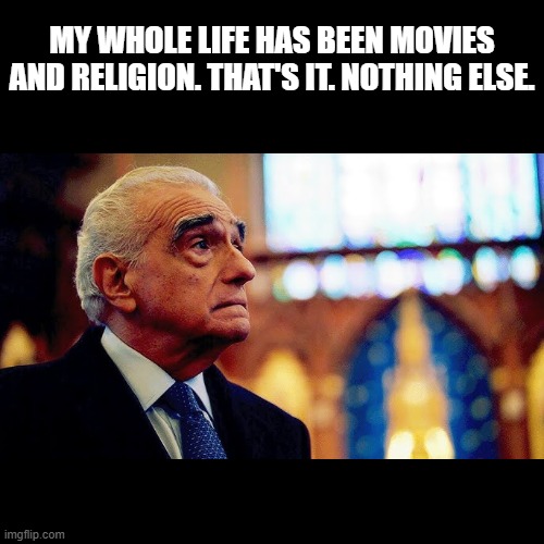 Martin Scorsese's 82nd Birthday 17 November 2024 | MY WHOLE LIFE HAS BEEN MOVIES AND RELIGION. THAT'S IT. NOTHING ELSE. | image tagged in black square,cinema,birthday | made w/ Imgflip meme maker