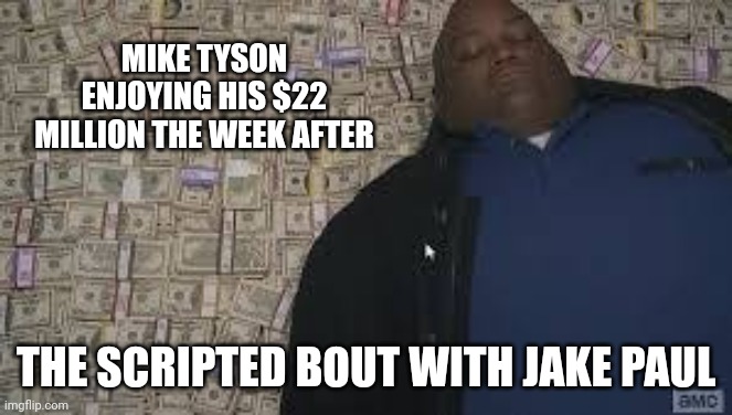 Wait..he got paid anyway? | MIKE TYSON ENJOYING HIS $22 MILLION THE WEEK AFTER; THE SCRIPTED BOUT WITH JAKE PAUL | image tagged in fat man,bamboozled | made w/ Imgflip meme maker