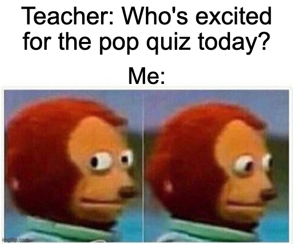 Monkey Puppet | Teacher: Who's excited for the pop quiz today? Me: | image tagged in memes,monkey puppet | made w/ Imgflip meme maker