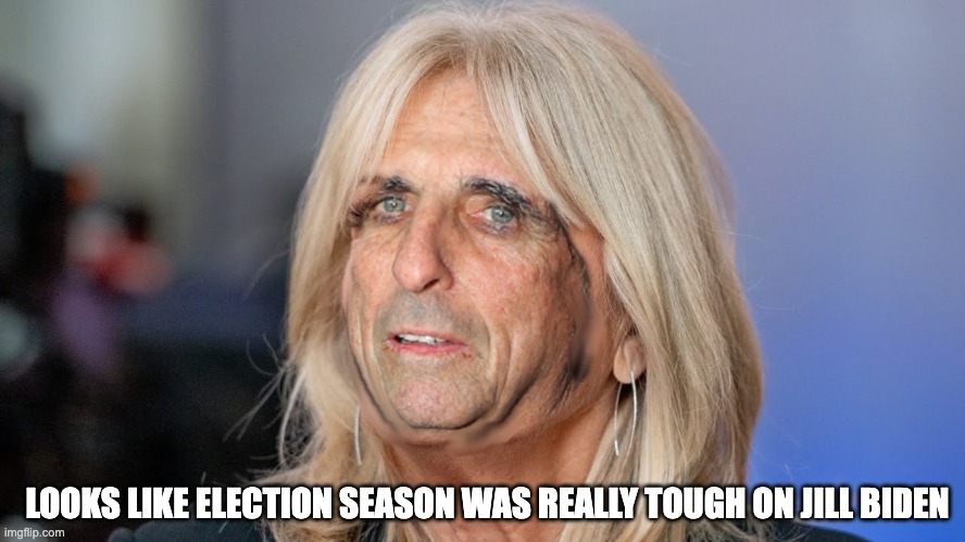 Well, it was pretty tough on all Democrats | LOOKS LIKE ELECTION SEASON WAS REALLY TOUGH ON JILL BIDEN | image tagged in jill biden,alice cooper | made w/ Imgflip meme maker