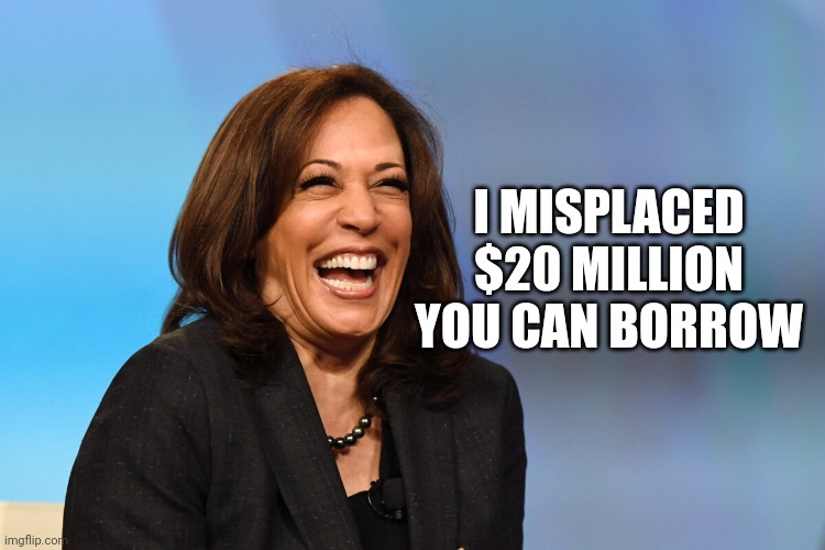 Kamala Harris laughing | I MISPLACED $20 MILLION
YOU CAN BORROW | image tagged in kamala harris laughing | made w/ Imgflip meme maker