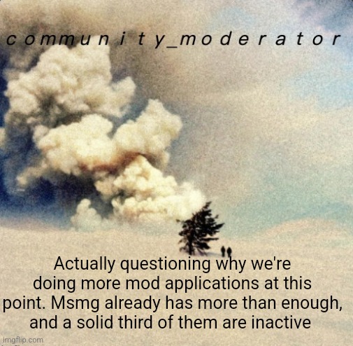 Space11 | Actually questioning why we're doing more mod applications at this point. Msmg already has more than enough, and a solid third of them are inactive | image tagged in space11 | made w/ Imgflip meme maker