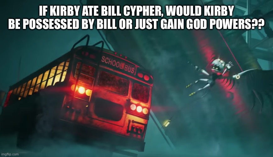 Bus hit | IF KIRBY ATE BILL CYPHER, WOULD KIRBY BE POSSESSED BY BILL OR JUST GAIN GOD POWERS?? | image tagged in bus hit | made w/ Imgflip meme maker