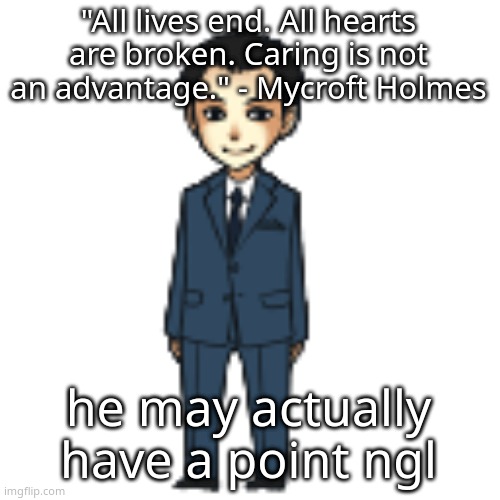 Moriarty but a shimeji | "All lives end. All hearts are broken. Caring is not an advantage." - Mycroft Holmes; he may actually have a point ngl | image tagged in moriarty but a shimeji | made w/ Imgflip meme maker