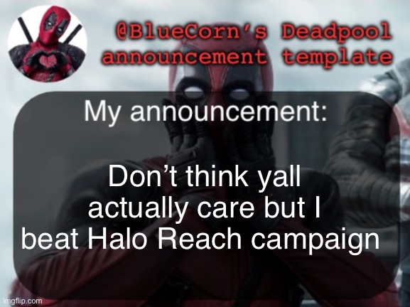 BlueCorn’s Deadpool temp | Don’t think yall actually care but I beat Halo Reach campaign | image tagged in bluecorn s deadpool temp | made w/ Imgflip meme maker