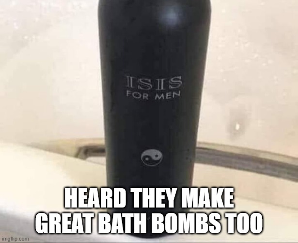 IT's the Bomb | HEARD THEY MAKE GREAT BATH BOMBS TOO | image tagged in dark humor | made w/ Imgflip meme maker